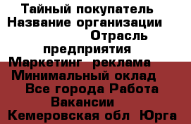 Тайный покупатель › Название организации ­ A1-Agency › Отрасль предприятия ­ Маркетинг, реклама, PR › Минимальный оклад ­ 1 - Все города Работа » Вакансии   . Кемеровская обл.,Юрга г.